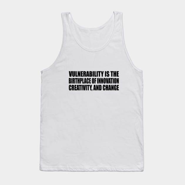 Vulnerability is the birthplace of innovation, creativity, and change Tank Top by DinaShalash